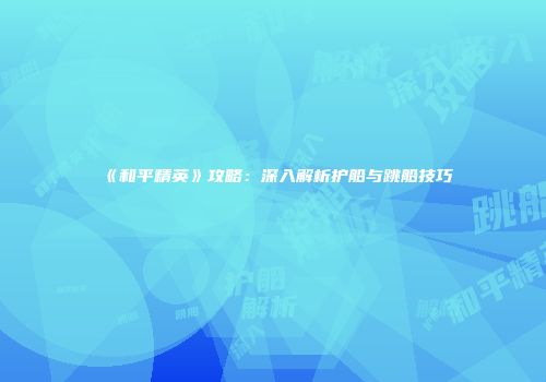 《和平精英》攻略：深入解析护船与跳船技巧