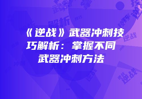 《逆战》武器冲刺技巧解析：掌握不同武器冲刺方法