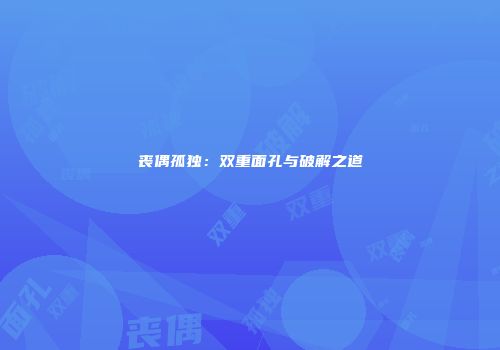 丧偶孤独：双重面孔与破解之道