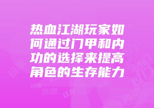 热血江湖玩家如何通过门甲和内功的选择来提高角色的生存能力