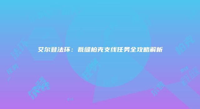 艾尔登法环：裁缝柏克支线任务全攻略解析