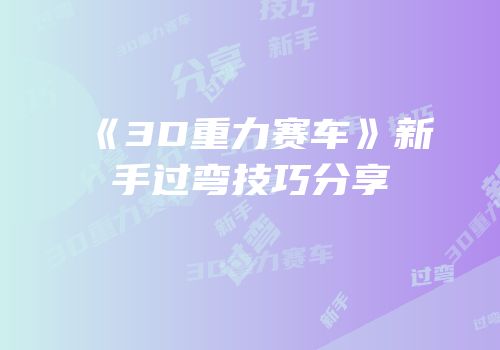 《3D重力赛车》新手过弯技巧分享