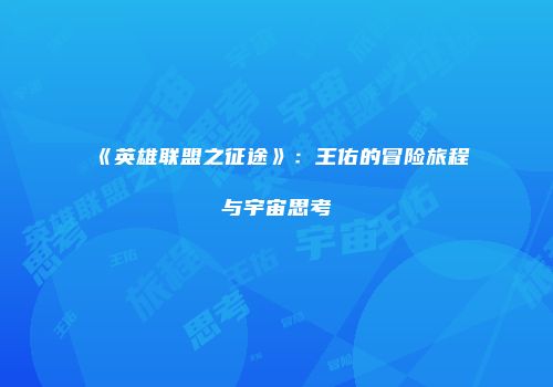 《英雄联盟之征途》：王佑的冒险旅程与宇宙思考