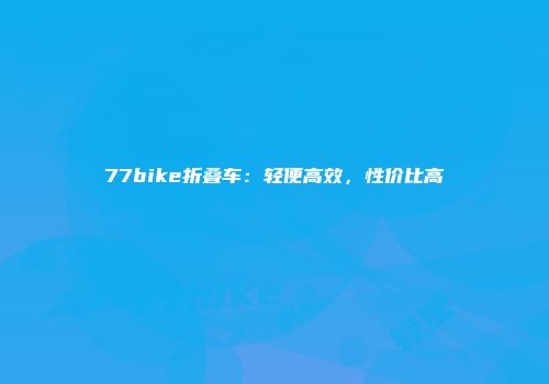77bike折叠车：轻便高效，性价比高