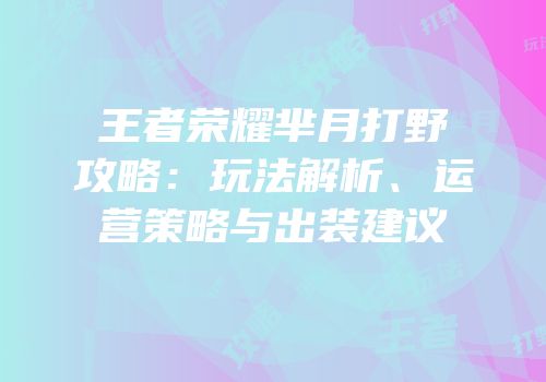 王者荣耀芈月打野攻略：玩法解析、运营策略与出装建议