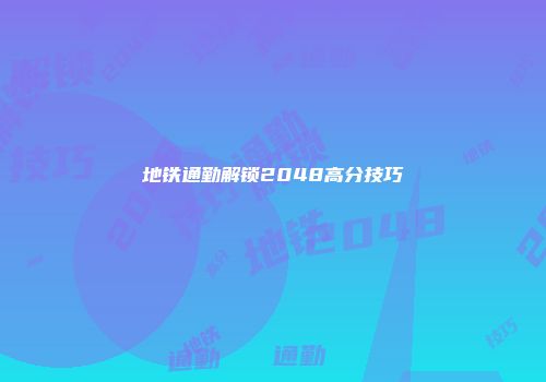 地铁通勤解锁2048高分技巧