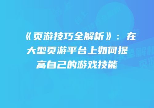 《页游技巧全解析》：在大型页游平台上如何提高自己的游戏技能