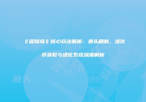 《冒险岛》核心玩法解析：鱼头刷新、进化币获取与进化系统深度解析