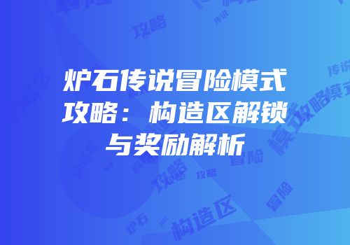 炉石传说冒险模式攻略：构造区解锁与奖励解析