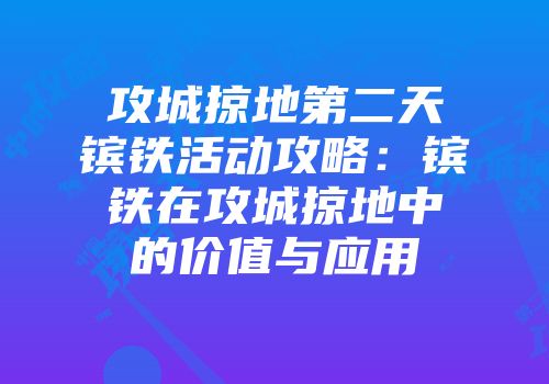 攻城掠地第二天镔铁活动攻略：镔铁在攻城掠地中的价值与应用
