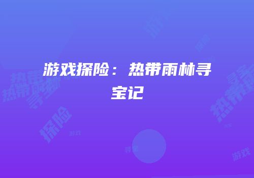游戏探险：热带雨林寻宝记