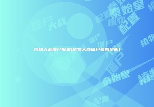 植物大战僵尸配置(植物大战僵尸秦始皇版)