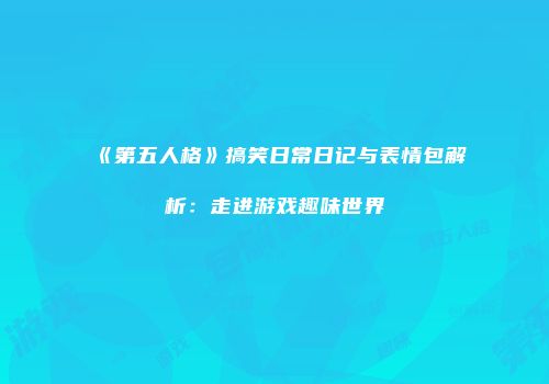 《第五人格》搞笑日常日记与表情包解析：走进游戏趣味世界