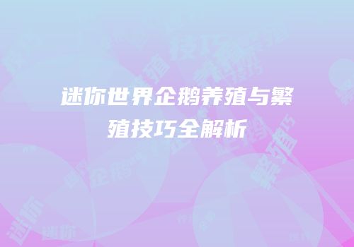 迷你世界企鹅养殖与繁殖技巧全解析