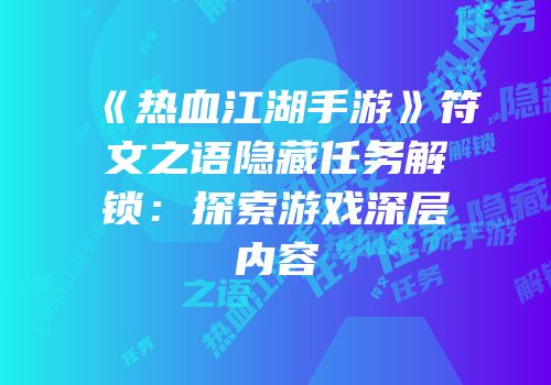 《热血江湖手游》符文之语隐藏任务解锁：探索游戏深层内容