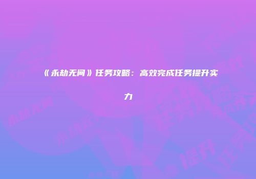 《永劫无间》任务攻略：高效完成任务提升实力