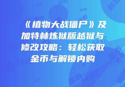 《植物大战僵尸》及加特林炼狱版越狱与修改攻略：轻松获取金币与解锁内购