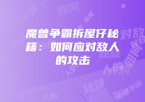 魔兽争霸拆屋仔秘籍：如何应对敌人的攻击