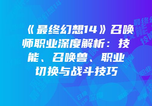 《最终幻想14》召唤师职业深度解析：技能、召唤兽、职业切换与战斗技巧