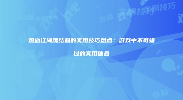 热血江湖魂结晶的实用技巧盘点：游戏中不可错过的实用信息