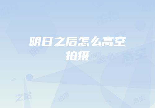 明日之后怎么高空拍摄