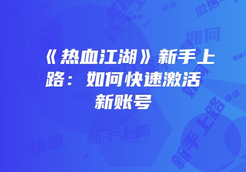 《热血江湖》新手上路：如何快速激活新账号
