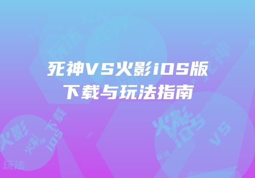 死神VS火影iOS版下载与玩法指南