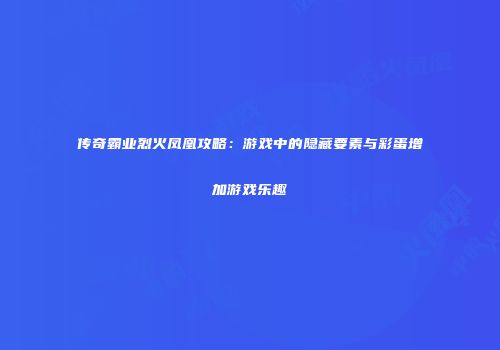 传奇霸业烈火凤凰攻略：游戏中的隐藏要素与彩蛋增加游戏乐趣