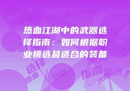 热血江湖中的武器选择指南:如何根据职业挑选最适合的装备