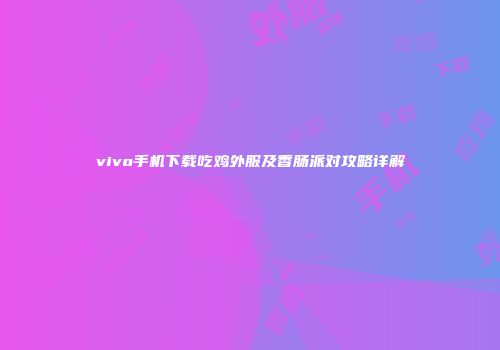 vivo手机下载吃鸡外服及香肠派对攻略详解