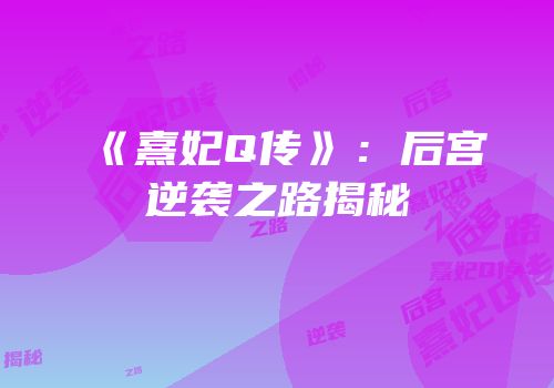 《熹妃Q传》：后宫逆袭之路揭秘