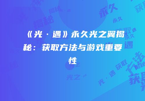 《光·遇》永久光之翼揭秘：获取方法与游戏重要性