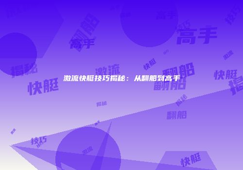 激流快艇技巧揭秘：从翻船到高手