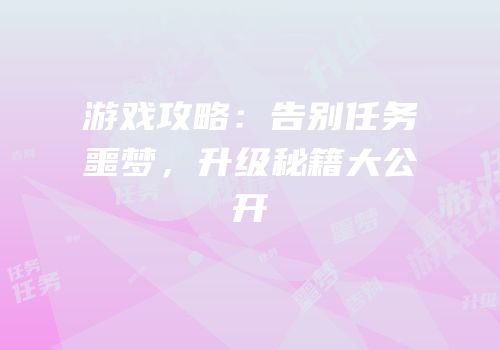 游戏攻略：告别任务噩梦，升级秘籍大公开