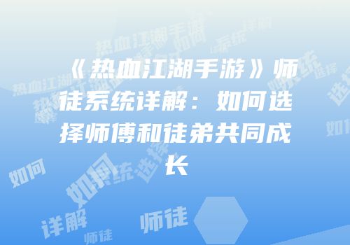 《热血江湖手游》师徒系统详解：如何选择师傅和徒弟共同成长