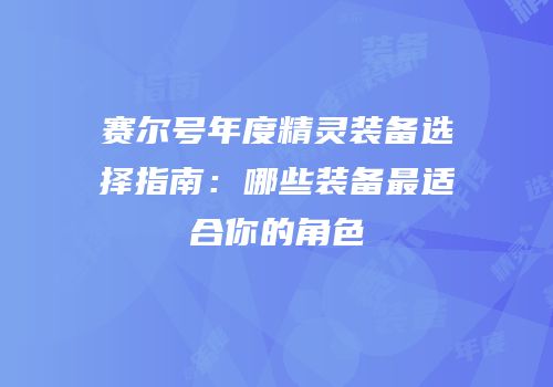 赛尔号年度精灵装备选择指南:哪些装备最适合你的角色
