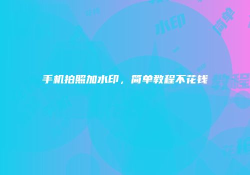 手机拍照加水印，简单教程不花钱