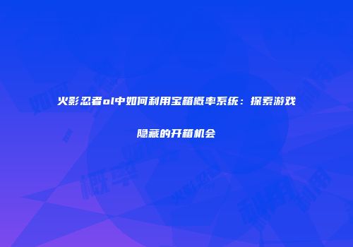 火影忍者ol中如何利用宝箱概率系统：探索游戏隐藏的开箱机会