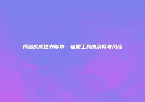 揭秘战舰世界脚本：辅助工具的利弊与风险