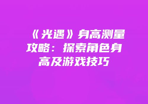 《光遇》身高测量攻略：探索角色身高及游戏技巧