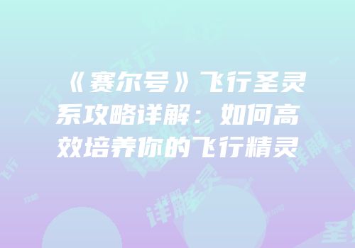 《赛尔号》飞行圣灵系攻略详解：如何高效培养你的飞行精灵