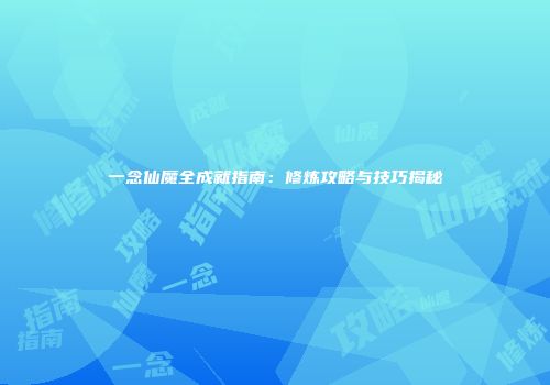 一念仙魔全成就指南：修炼攻略与技巧揭秘