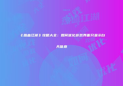 《热血江湖》攻略大全：如何优化游戏界面只显示白天信息