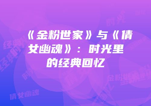 《金粉世家》与《倩女幽魂》：时光里的经典回忆