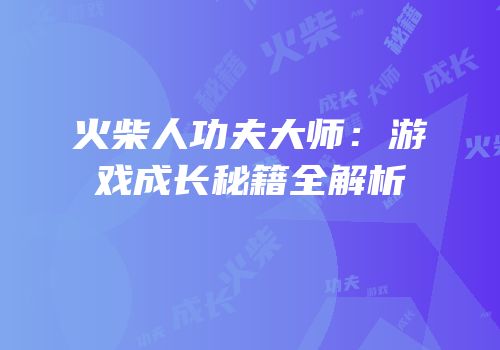 火柴人功夫大师：游戏成长秘籍全解析
