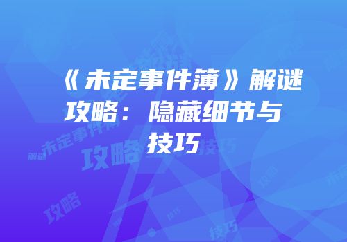 《未定事件簿》解谜攻略：隐藏细节与技巧