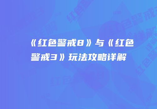 《红色警戒8》与《红色警戒3》玩法攻略详解
