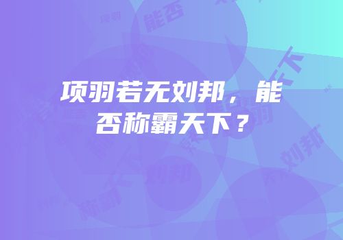 项羽若无刘邦，能否称霸天下？