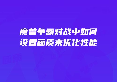 魔兽争霸对战中如何设置画质来优化性能
