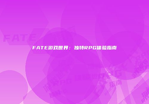 FATE游戏世界：独特RPG体验指南